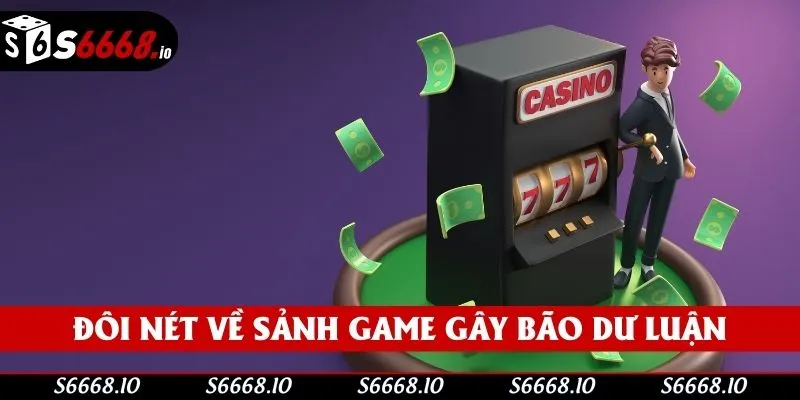 Đôi nét về sảnh game gây bão dư luận