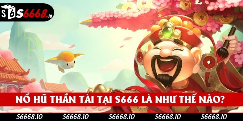 Nổ hũ thần tài tại S666 là bộ môn như thế nào?