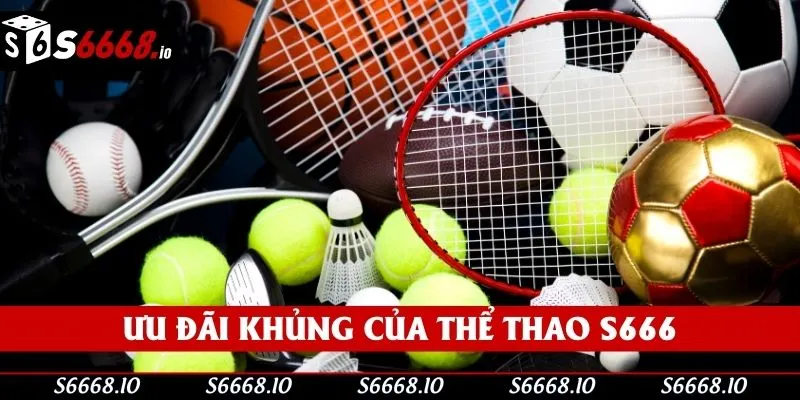 Các chương trình ưu đãi khủng của thể thao S666